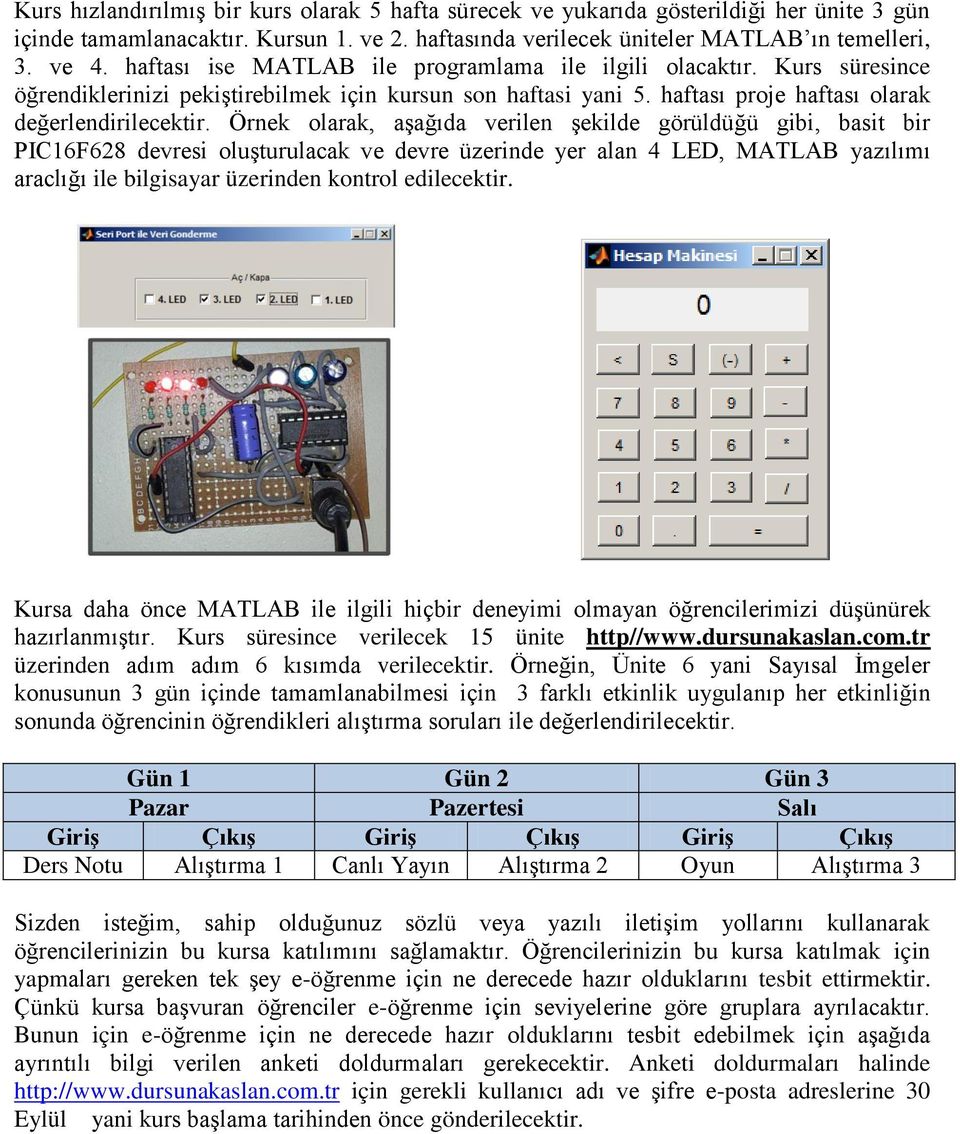 Örnek olarak, aşağıda verilen şekilde görüldüğü gibi, basit bir PIC16F628 devresi oluşturulacak ve devre üzerinde yer alan 4 LED, MATLAB yazılımı araclığı ile bilgisayar üzerinden kontrol edilecektir.