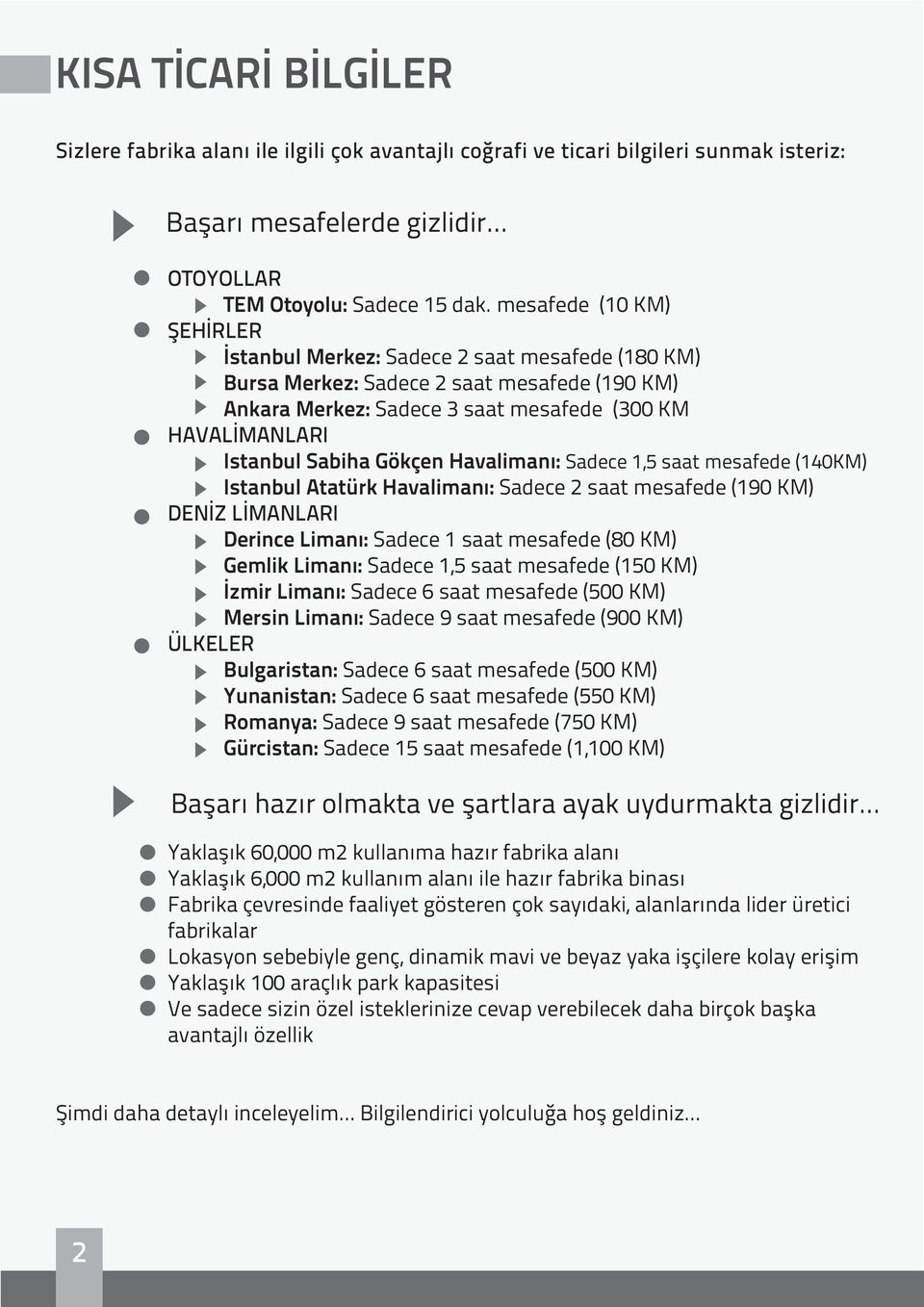 Gökçen Havalimanı: Sadece 1,5 saat mesafede (140KM) Istanbul Atatürk Havalimanı: Sadece 2 saat mesafede (190 KM) DENİZ LİMANLARI Derince Limanı: Sadece 1 saat mesafede (80 KM) Gemlik Limanı: Sadece