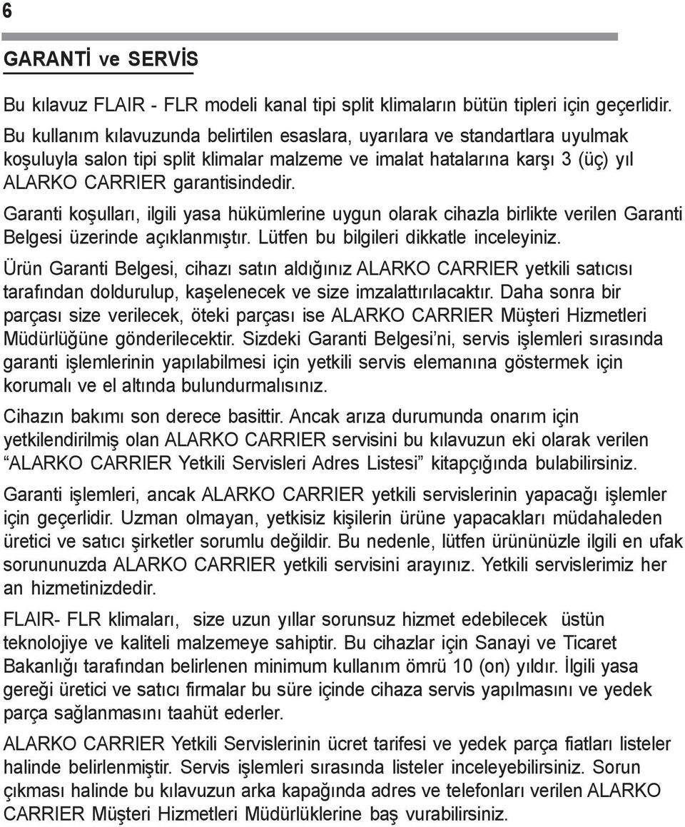 Garanti koþullarý, ilgili yasa hükümlerine uygun olarak cihazla birlikte verilen Garanti Belgesi üzerinde açýklanmýþtýr. Lütfen bu bilgileri dikkatle inceleyiniz.