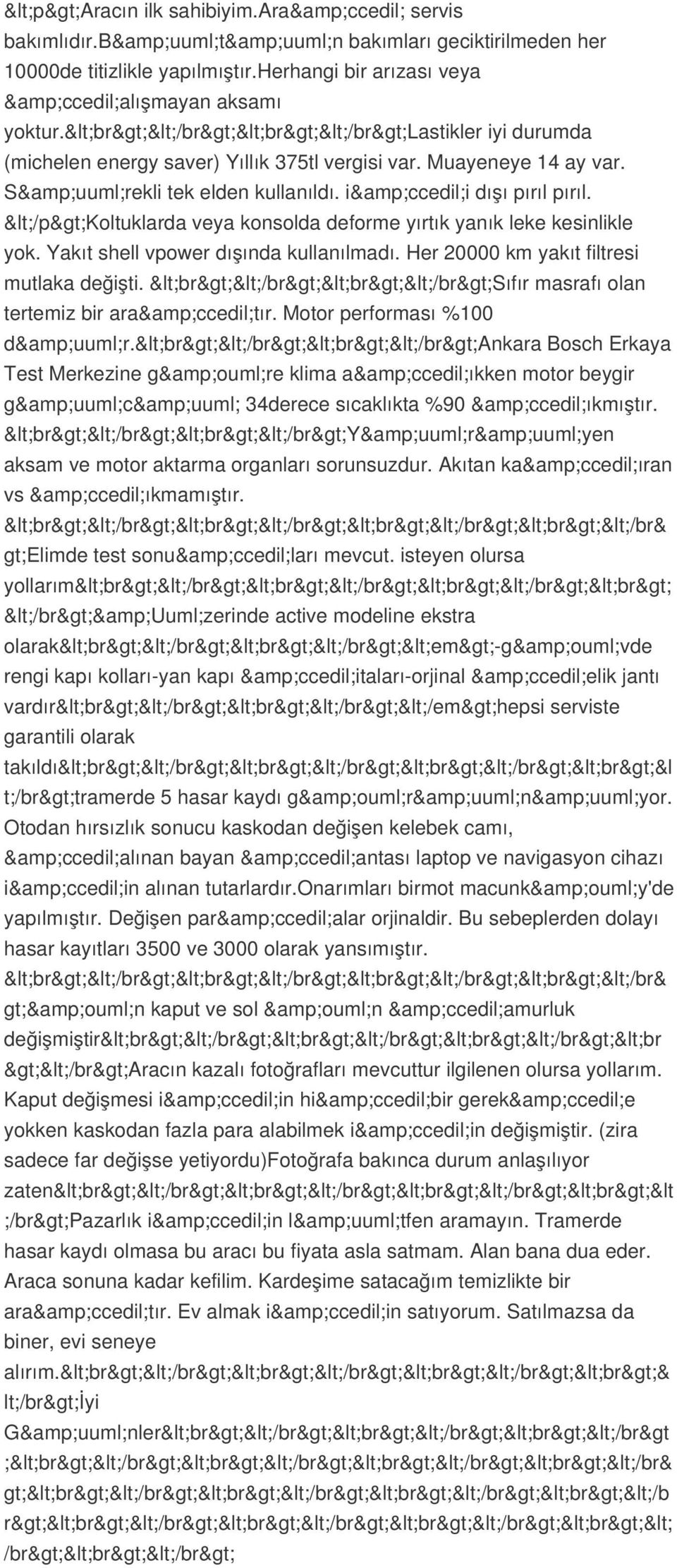 </p>koltuklarda veya konsolda deforme yırtık yanık leke kesinlikle yok. Yakıt shell vpower dışında kullanılmadı. Her 20000 km yakıt filtresi mutlaka değişti.