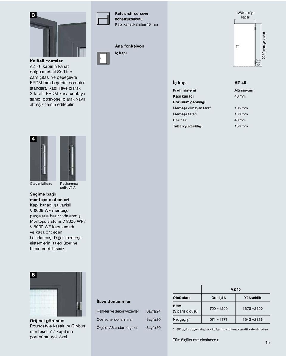 Ana fonksiyon İç kapı İç kapı AZ 40 Profil sistemi Alüminyum Kapı kanadı 40 mm Görünüm genişliği Menteşe olmayan taraf 105 mm Menteşe tarafı 130 mm Derinlik 40 mm Taban yüksekliği 150 mm Bitmiş zemin