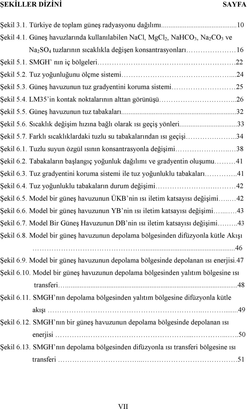 ..26 Şekil 5.5. Güneş havuzunun tuz tabakaları...32 Şekil 5.6. Sıcaklık değişim hızına bağlı olarak ısı geçiş yönleri...33 Şekil 5.7. Farklı sıcaklıklardaki tuzlu su tabakalarından ısı geçişi.