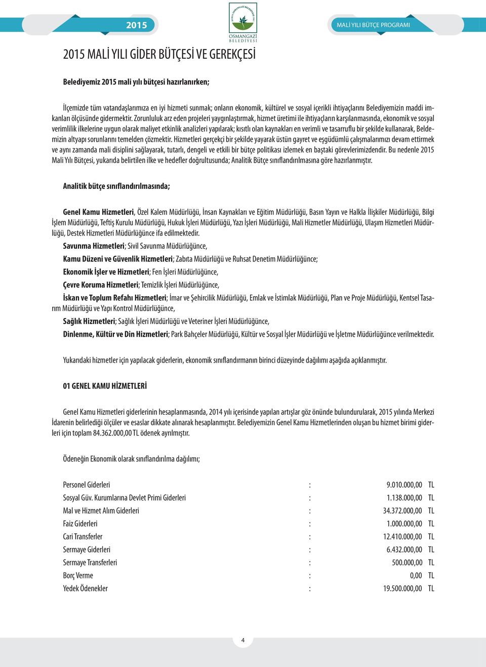 Zorunluluk arz eden projeleri yaygınlaştırmak, hizmet üretimi ile ihtiyaçların karşılanmasında, ekonomik ve sosyal verimlilik ilkelerine uygun olarak maliyet etkinlik analizleri yapılarak; kısıtlı