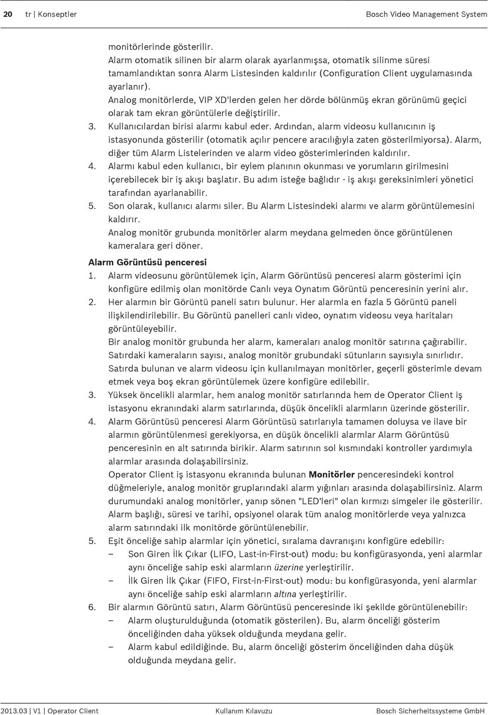 Analog monitörlerde, VIP XD'lerden gelen her dörde bölünmüş ekran görünümü geçici olarak tam ekran görüntülerle değiştirilir. 3. Kullanıcılardan birisi alarmı kabul eder.