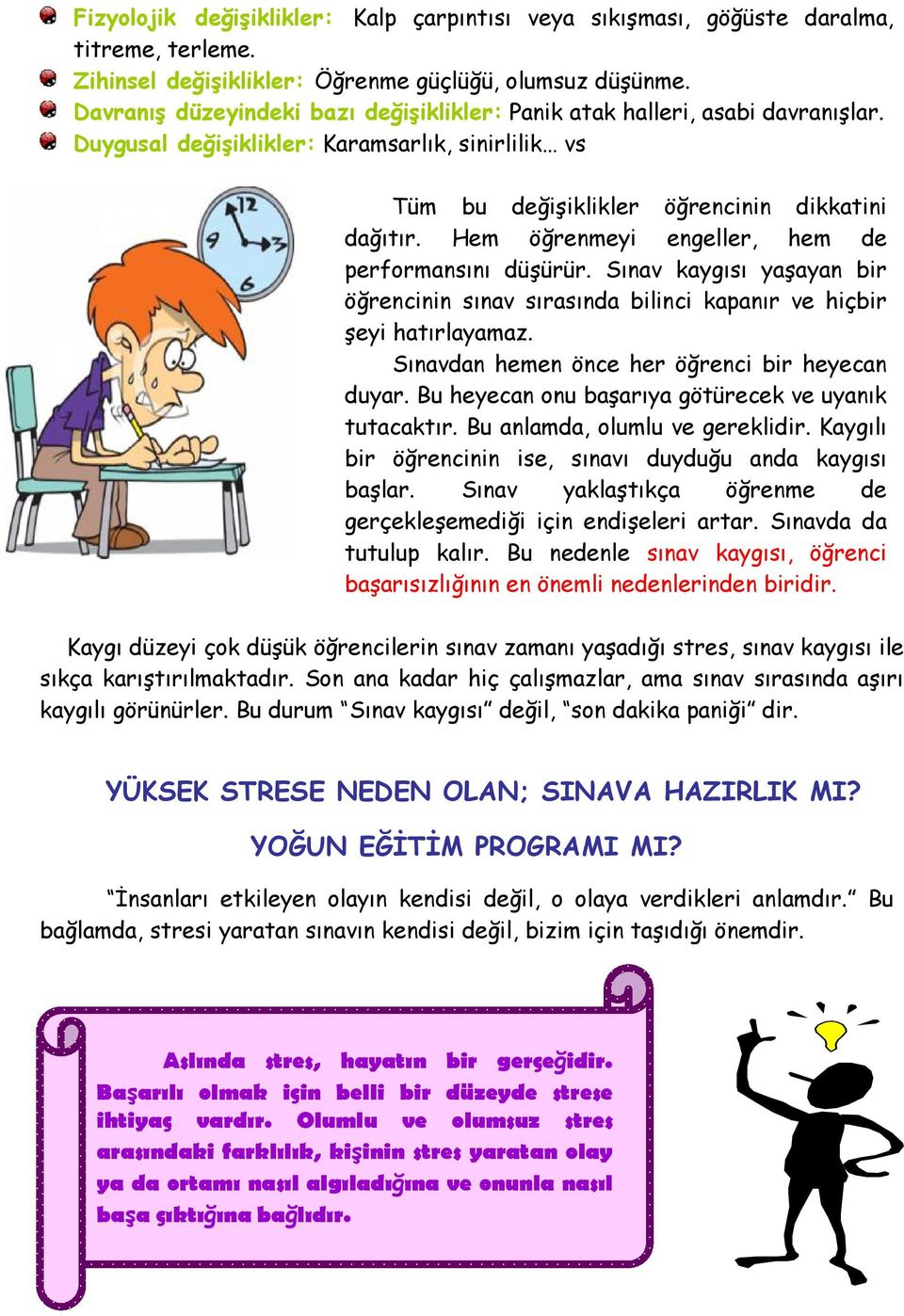 Hem öğrenmeyi engeller, hem de performansını düşürür. Sınav kaygısı yaşayan bir öğrencinin sınav sırasında bilinci kapanır ve hiçbir şeyi hatırlayamaz.