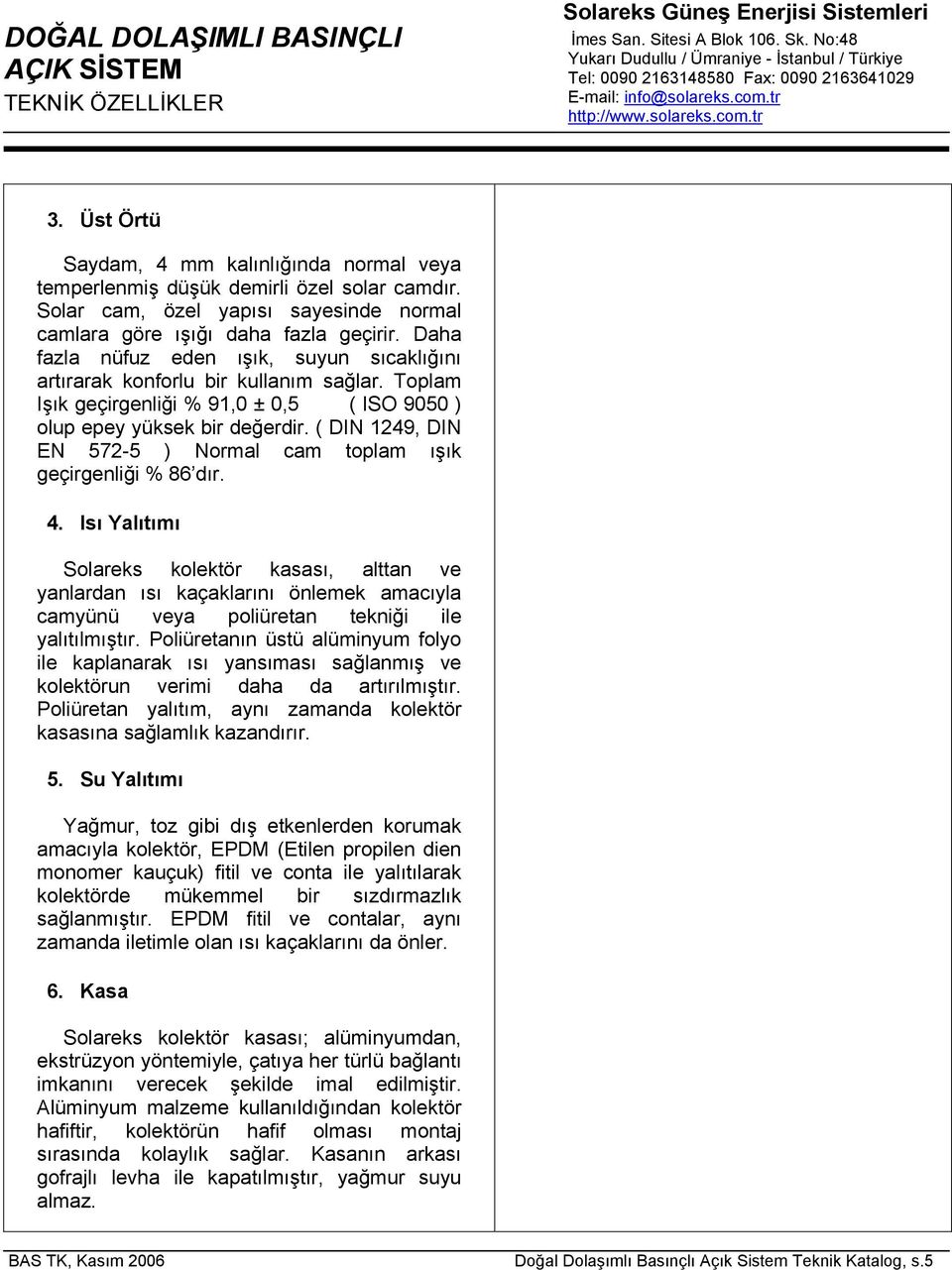 Toplam Işık geçirgenliği % 91,0 ± 0,5 ( ISO 9050 ) olup epey yüksek bir değerdir. ( DIN 1249, DIN EN 572-5 ) Normal cam toplam ışık geçirgenliği % 86 dır. 4.