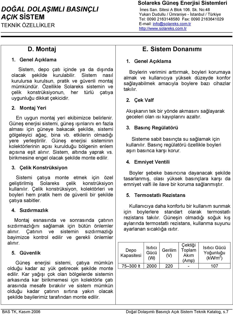 Montaj Yeri En uygun montaj yeri ekibimizce belirlenir. Güneş enerjisi sistemi, güneş ışınlarını en fazla alması için güneye bakacak şekilde, sistemi gölgeleyici ağaç, bina vb.