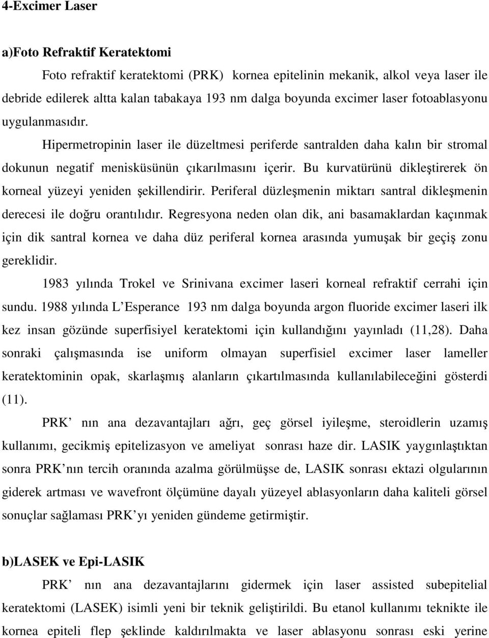 Bu kurvatürünü dikleştirerek ön korneal yüzeyi yeniden şekillendirir. Periferal düzleşmenin miktarı santral dikleşmenin derecesi ile doğru orantılıdır.