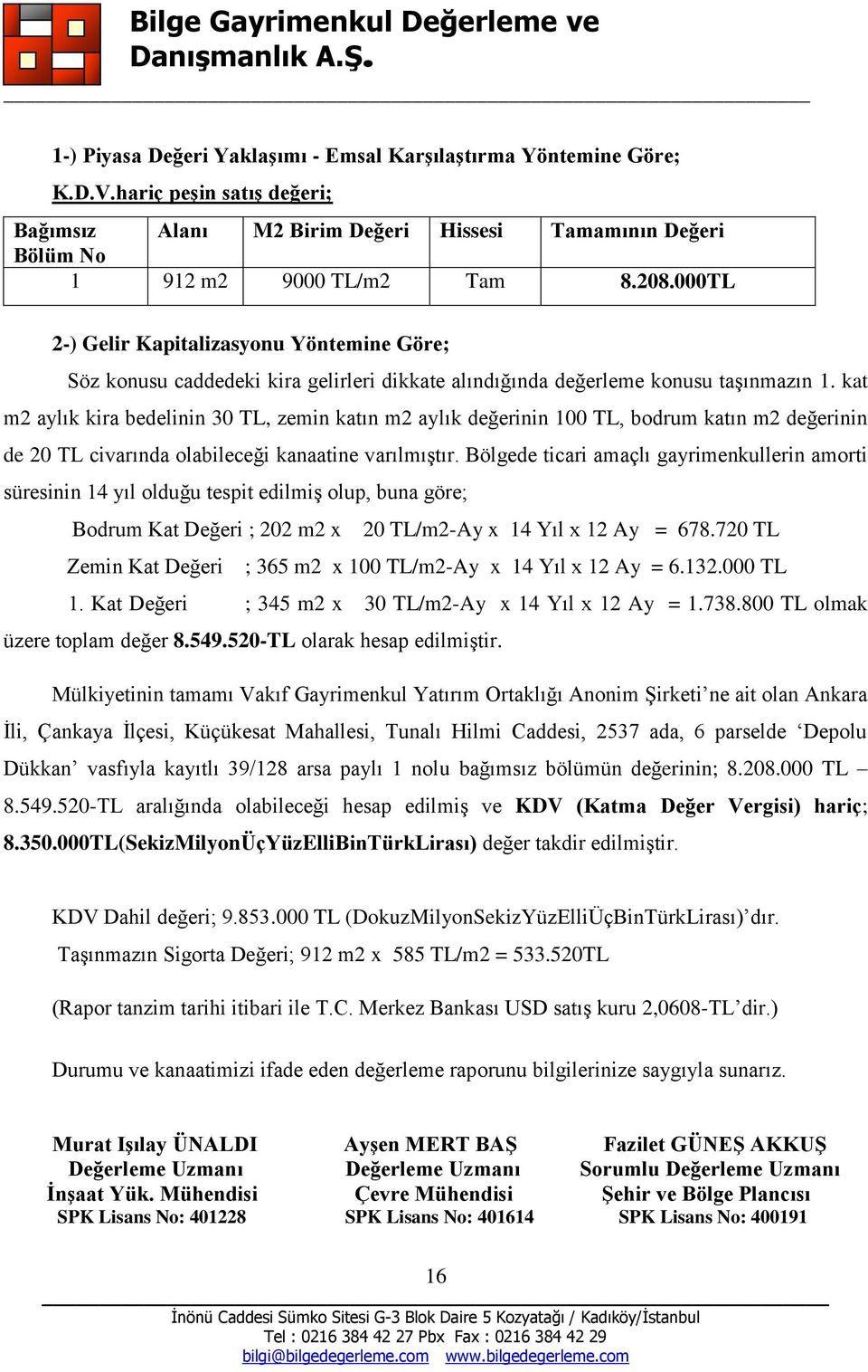 kat m2 aylık kira bedelinin 30 TL, zemin katın m2 aylık değerinin 100 TL, bodrum katın m2 değerinin de 20 TL civarında olabileceği kanaatine varılmıştır.