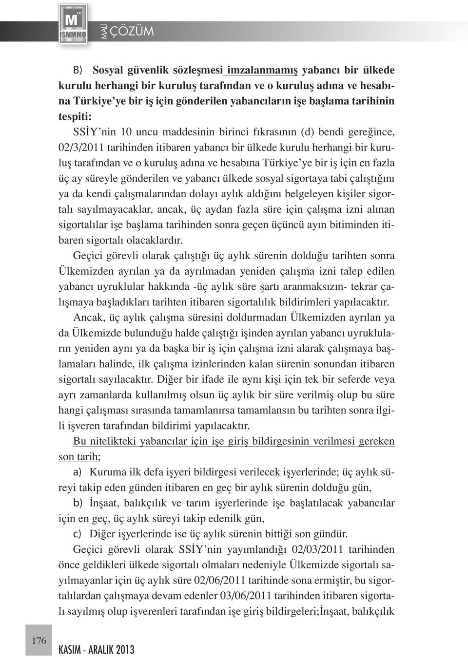 hesabına Türkiye ye bir iş için en fazla üç ay süreyle gönderilen ve yabancı ülkede sosyal sigortaya tabi çalıştığını ya da kendi çalışmalarından dolayı aylık aldığını belgeleyen kişiler sigortalı