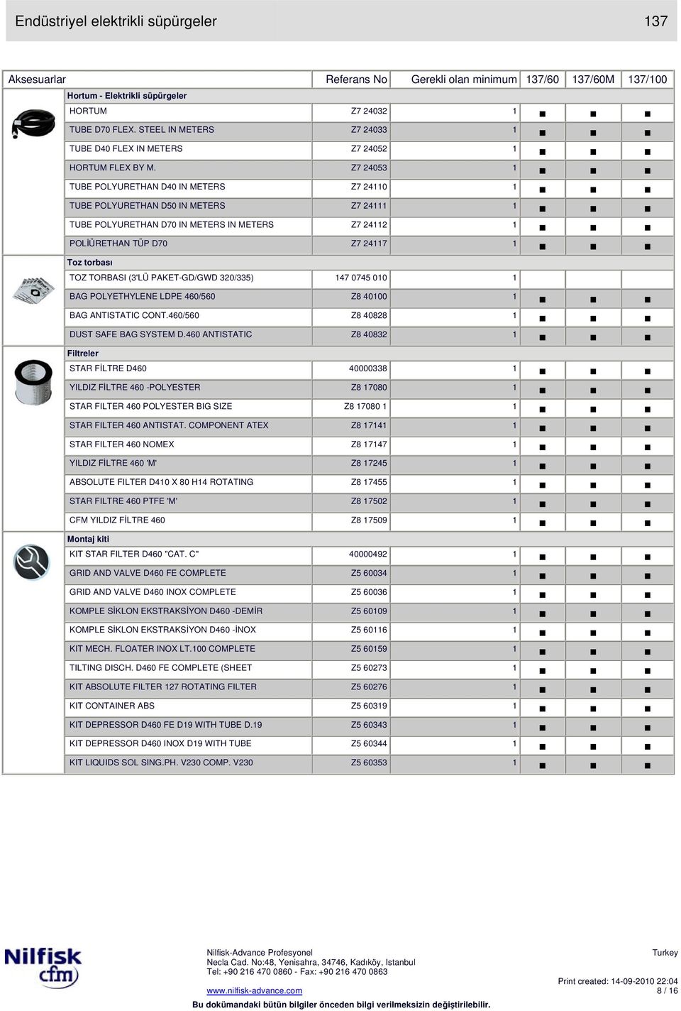 Z7 24053 1 TUBE POLYURETHAN D40 IN METERS Z7 24110 1 TUBE POLYURETHAN D50 IN METERS Z7 24111 1 TUBE POLYURETHAN D70 IN METERS IN METERS Z7 24112 1 POLĐÜRETHAN TÜP D70 Z7 24117 1 Toz torbası TOZ