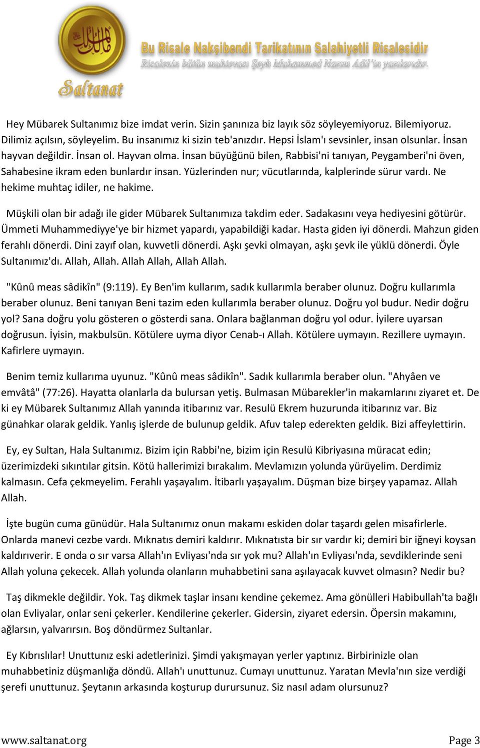 Yüzlerinden nur; vücutlarında, kalplerinde sürur vardı. Ne hekime muhtaç idiler, ne hakime. Müşkili olan bir adağı ile gider Mübarek Sultanımıza takdim eder. Sadakasını veya hediyesini götürür.