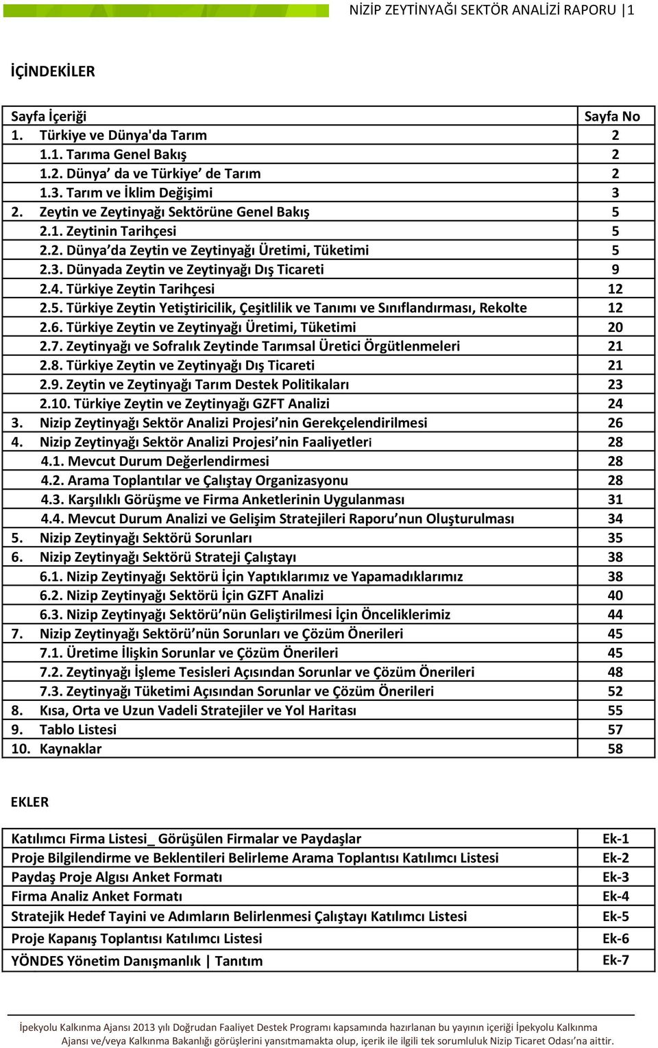 4. Türkiye Zeytin Tarihçesi 12 2.5. Türkiye Zeytin Yetiştiricilik, Çeşitlilik ve Tanımı ve Sınıflandırması, Rekolte 12 2.6. Türkiye Zeytin ve Zeytinyağı Üretimi, Tüketimi 20 2.7.