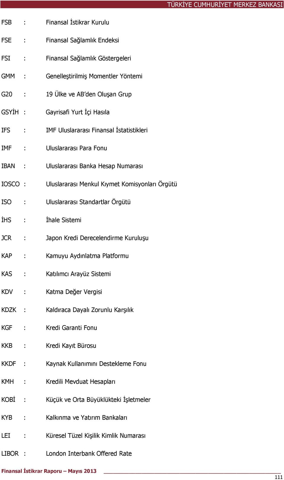 Uluslararası Standartlar Örgütü İHS : İhale Sistemi JCR : Japon Kredi Derecelendirme Kuruluşu KAP : KAS : KDV : KDZK : KGF : KKB : KKDF : KMH : KOBİ : KYB : Kamuyu Aydınlatma Platformu Katılımcı