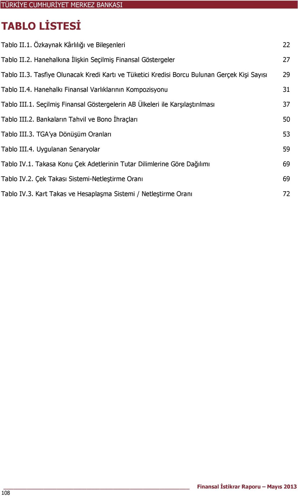 Tablo III.1. Seçilmiş Finansal Göstergelerin AB Ülkeleri ile Karşılaştırılması 37 Tablo III.2. Bankaların Tahvil ve Bono İhraçları 50 Tablo III.3. TGA ya Dönüşüm Oranları 53 Tablo III.