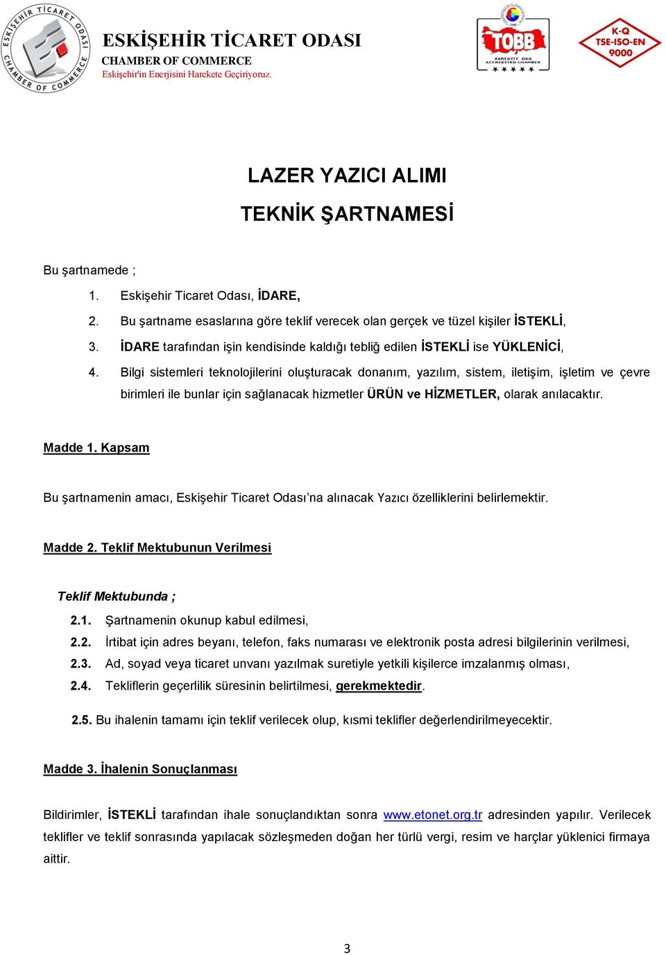 Bilgi sistemleri teknolojilerini oluşturacak donanım, yazılım, sistem, iletişim, işletim ve çevre birimleri ile bunlar için sağlanacak hizmetler ÜRÜN ve HİZMETLER, olarak anılacaktır. Madde 1.