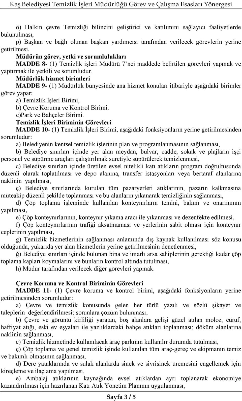 Müdürlük hizmet birimleri MADDE 9- (1) Müdürlük bünyesinde ana hizmet konuları itibariyle aşağıdaki birimler görev yapar: a) Temizlik İşleri Birimi, b) Çevre Koruma ve Kontrol Birimi.