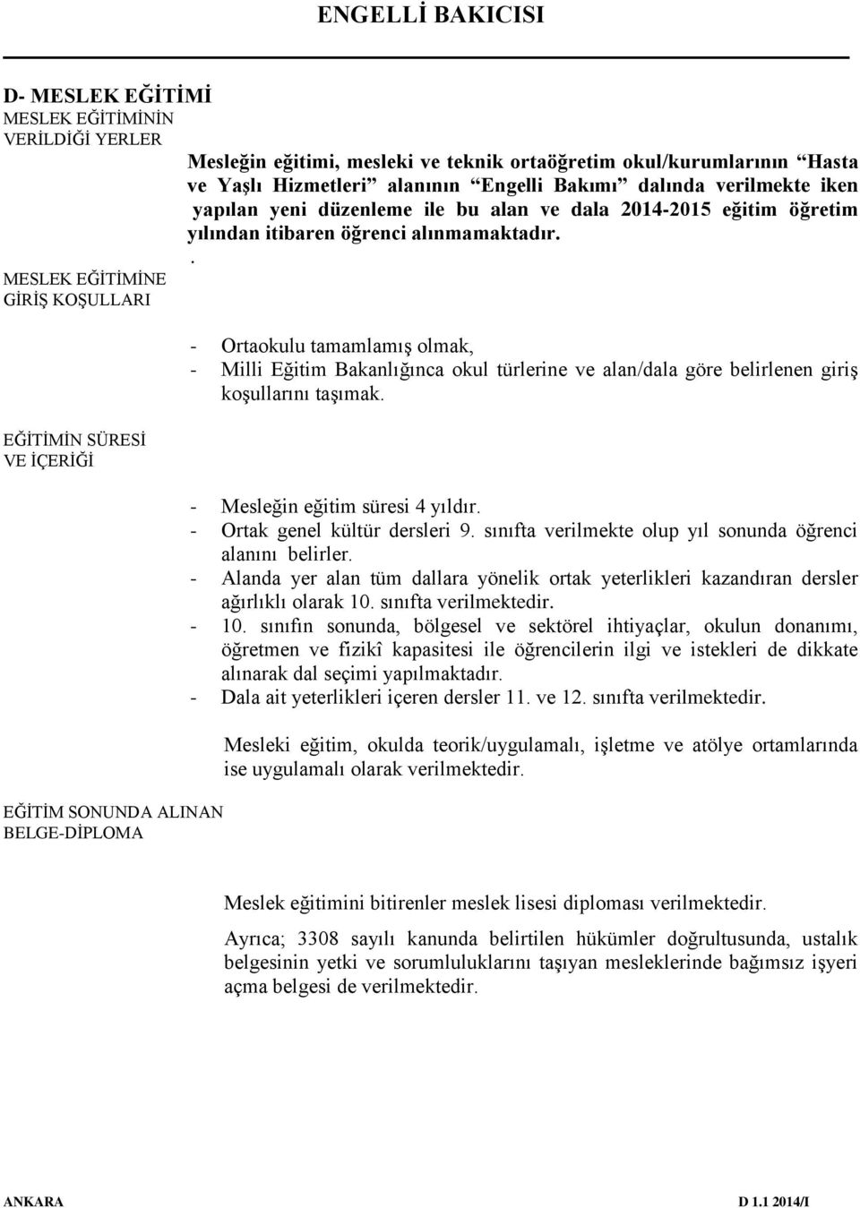 . MESLEK EĞİTİMİNE GİRİŞ KOŞULLARI EĞİTİMİN SÜRESİ VE İÇERİĞİ EĞİTİM SONUNDA ALINAN BELGE-DİPLOMA - Ortaokulu tamamlamış olmak, - Milli Eğitim Bakanlığınca okul türlerine ve alan/dala göre belirlenen