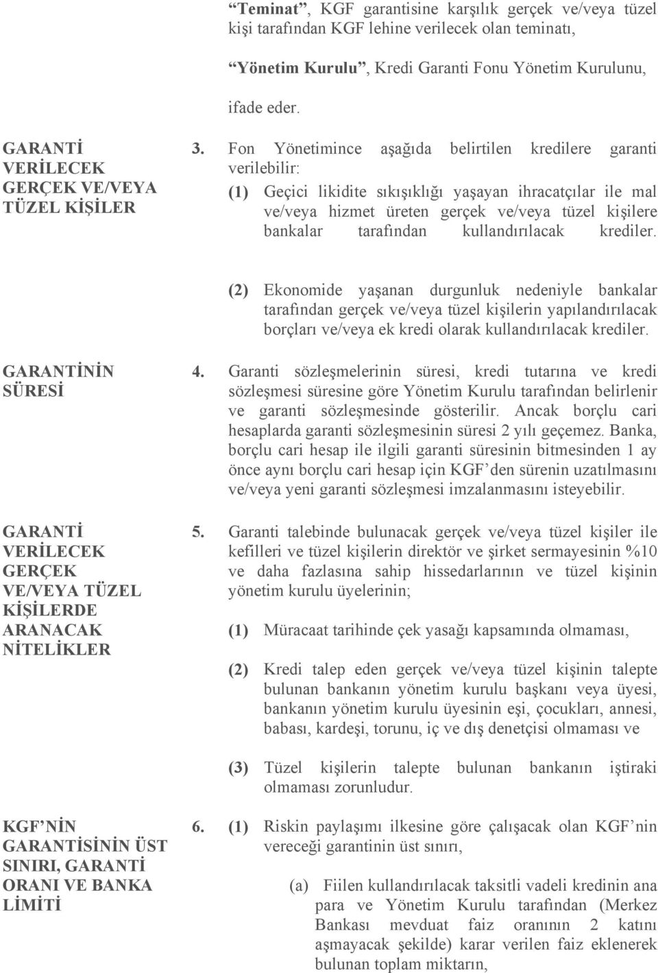 Fon Yönetimince aşağıda belirtilen kredilere garanti verilebilir: (1) Geçici likidite sıkışıklığı yaşayan ihracatçılar ile mal ve/veya hizmet üreten gerçek ve/veya tüzel kişilere bankalar tarafından