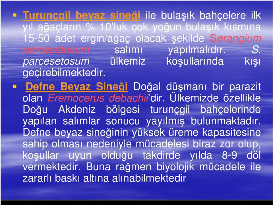 Ülkemizde özellikle Doğu Akdeniz bölgesi turunçgil bahçelerinde yapılan salımlar sonucu yayılmış bulunmaktadır.