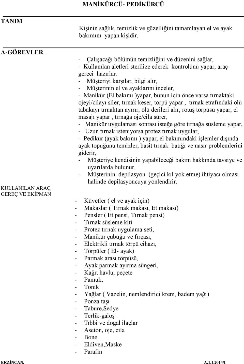 ayaklarını inceler, - Manikür (El bakımı )yapar, bunun için önce varsa tırnaktaki ojeyi/cilayı siler, tırnak keser, törpü yapar, tırnak etrafındaki ölü tabakayı tırnaktan ayırır, ölü derileri alır,