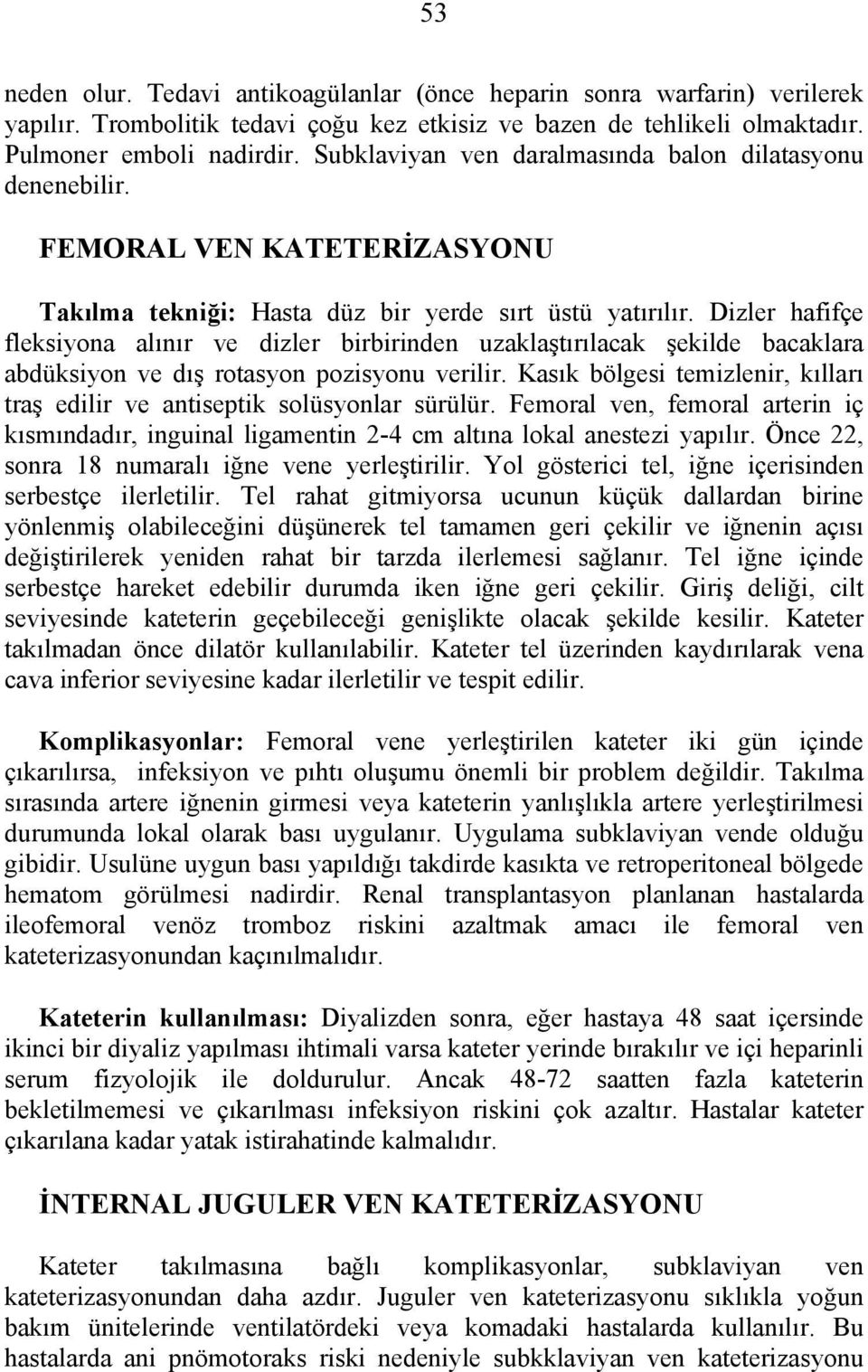 Dizler hafifçe fleksiyona alınır ve dizler birbirinden uzaklaştırılacak şekilde bacaklara abdüksiyon ve dış rotasyon pozisyonu verilir.