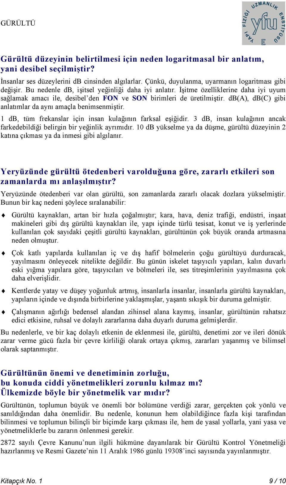 db(a), db(c) gibi anlatımlar da aynı amaçla benimsenmiştir. 1 db, tüm frekanslar için insan kulağının farksal eşiğidir. 3 db, insan kulağının ancak farkedebildiği belirgin bir yeğinlik ayrımıdır.