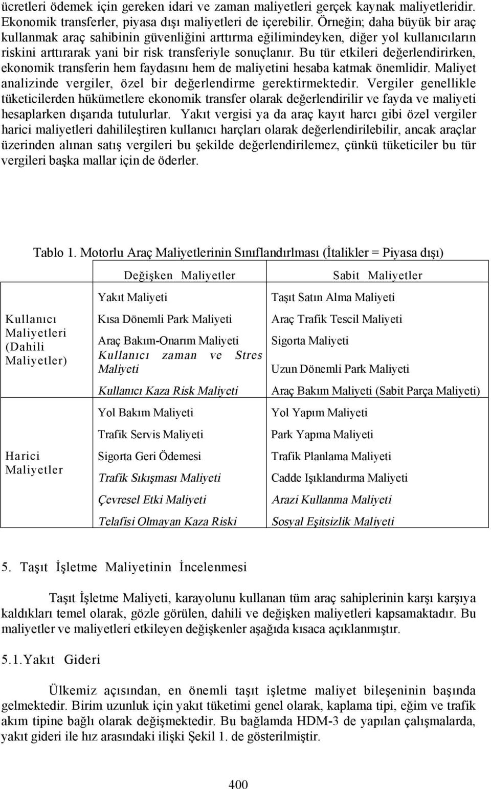 Bu tür etkileri değerlendirirken, ekonomik transferin hem faydasõnõ hem de maliyetini hesaba katmak önemlidir. Maliyet analizinde vergiler, özel bir değerlendirme gerektirmektedir.