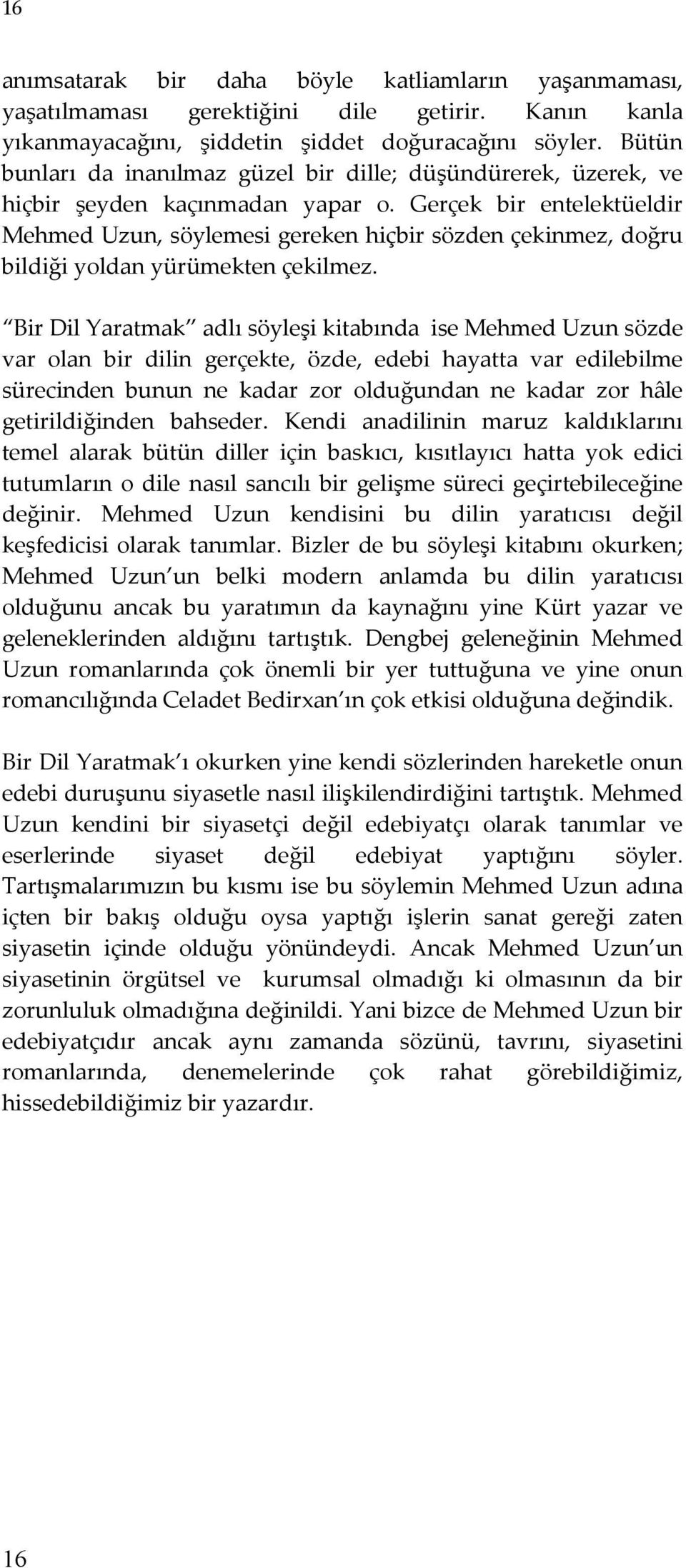 Gerçek bir entelektüeldir Mehmed Uzun, söylemesi gereken hiçbir sözden çekinmez, doğru bildiği yoldan yürümekten çekilmez.