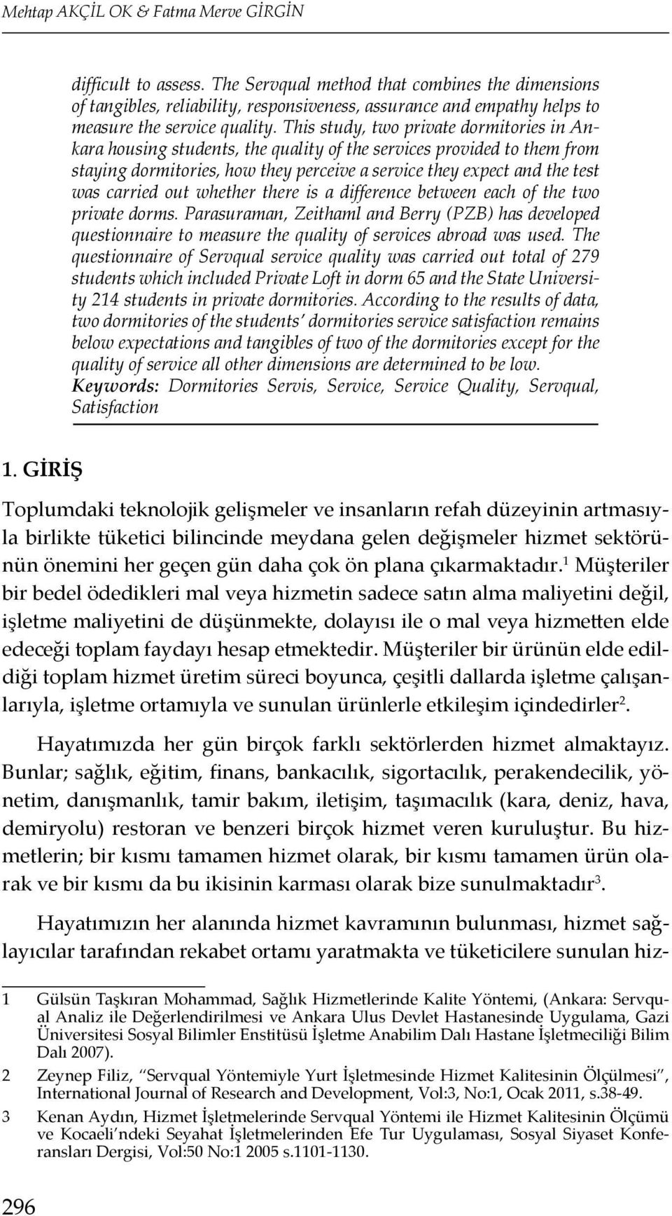 This study, two private dormitories in Ankara housing students, the quality of the services provided to them from staying dormitories, how they perceive a service they expect and the test was carried