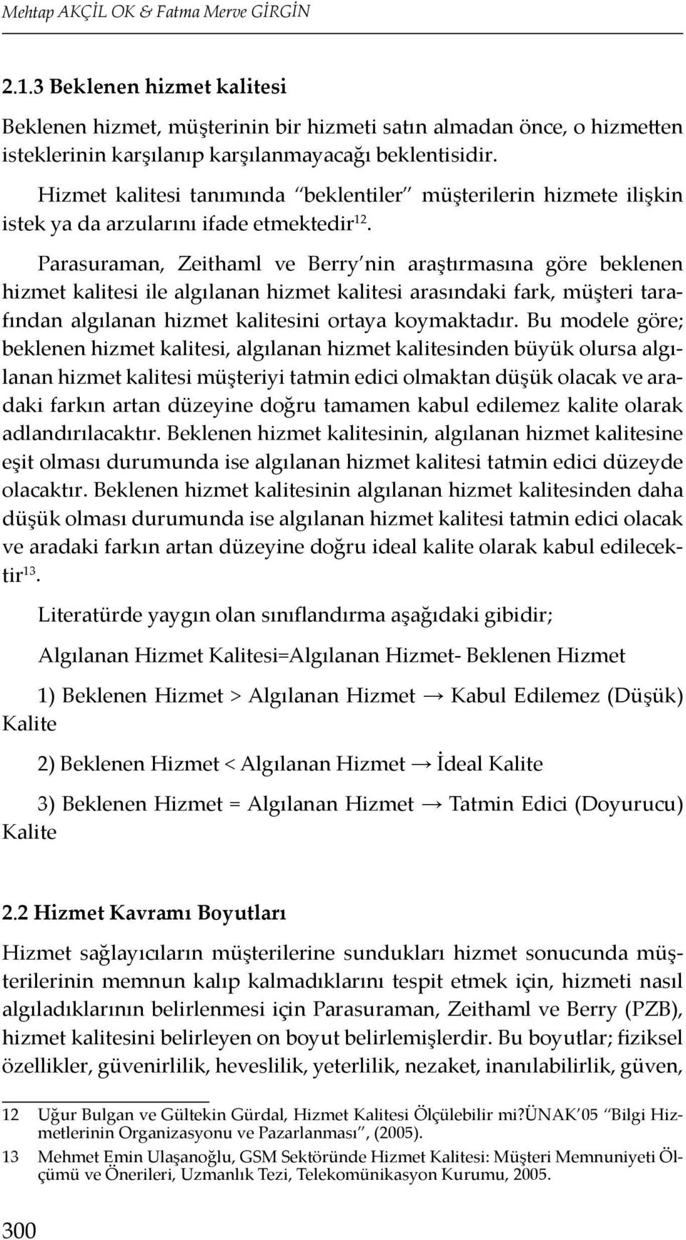 Parasuraman, Zeithaml ve Berry nin araştırmasına göre beklenen hizmet kalitesi ile algılanan hizmet kalitesi arasındaki fark, müşteri tarafından algılanan hizmet kalitesini ortaya koymaktadır.