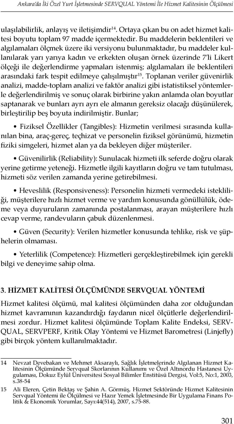 Bu maddelerin beklentileri ve algılamaları ölçmek üzere iki ver siyonu bulunmaktadır, bu maddeler kullanılarak yarı yarıya kadın ve erkekten oluşan örnek üze rinde 7 li Likert ölçeği ile