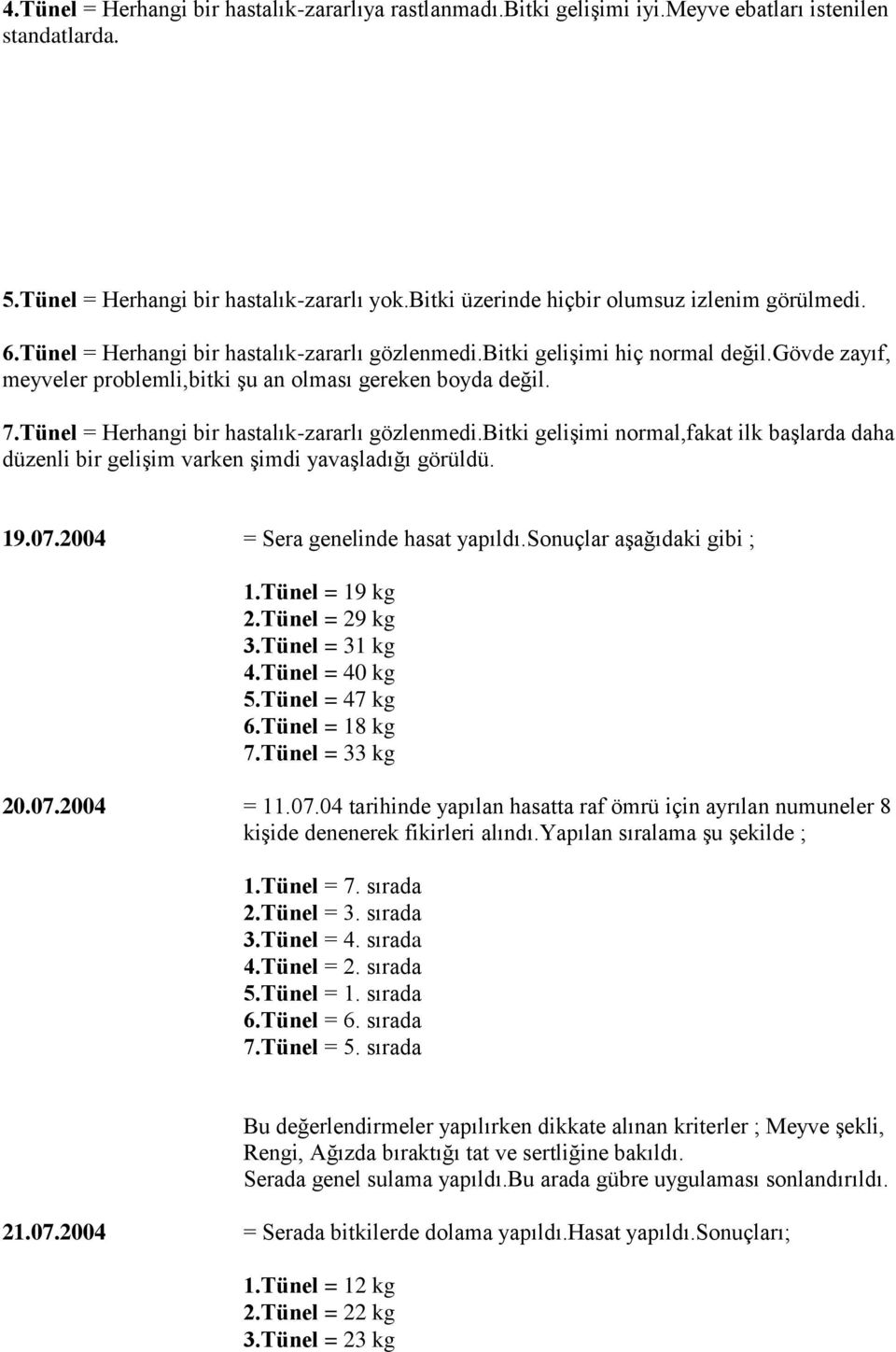 gövde zayıf, meyveler problemli,bitki şu an olması gereken boyda değil. 7.Tünel = Herhangi bir hastalık-zararlı gözlenmedi.