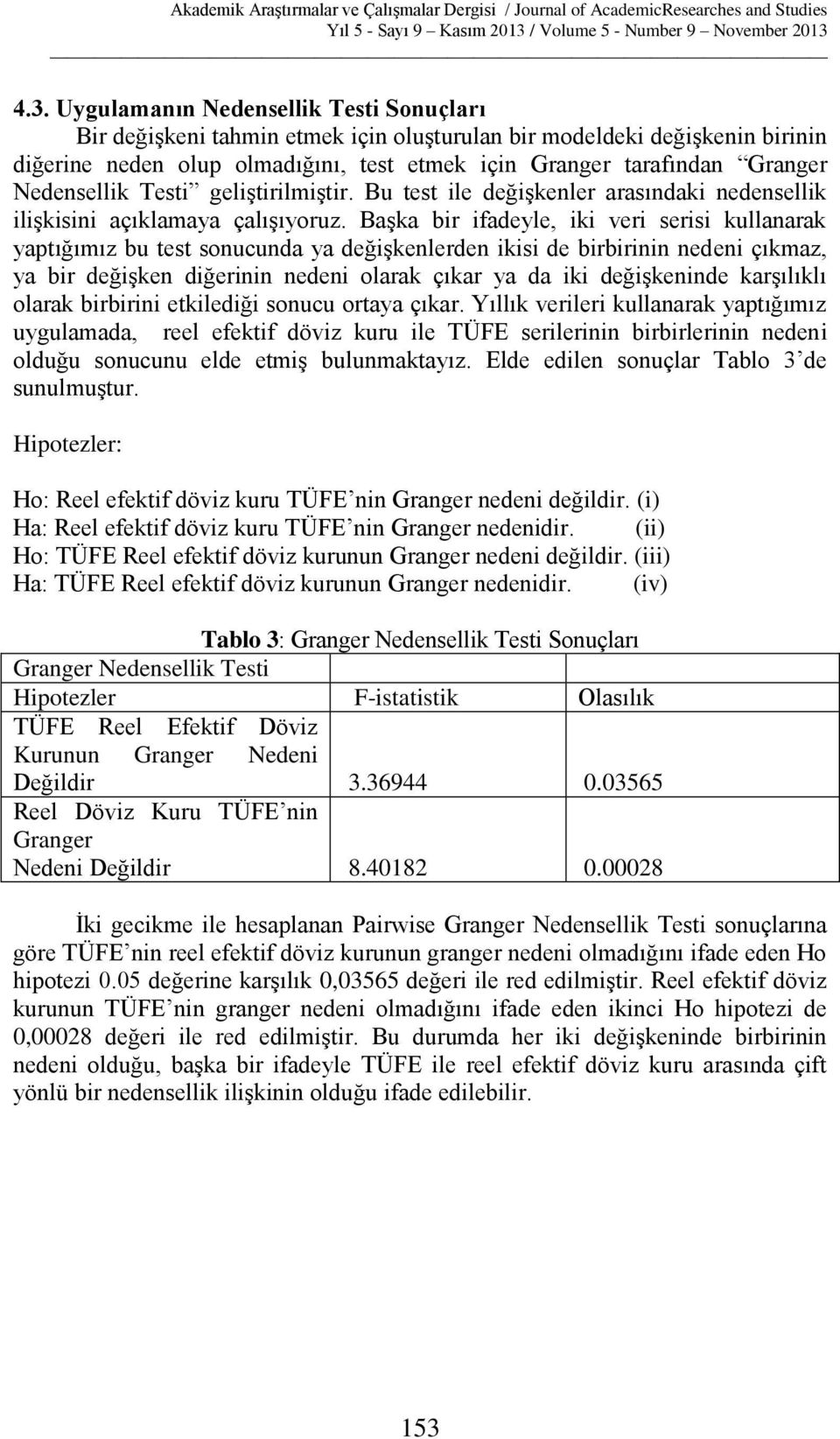 Başka bir ifadeyle, iki veri serisi kullanarak yaptığımız bu test sonucunda ya değişkenlerden ikisi de birbirinin nedeni çıkmaz, ya bir değişken diğerinin nedeni olarak çıkar ya da iki değişkeninde