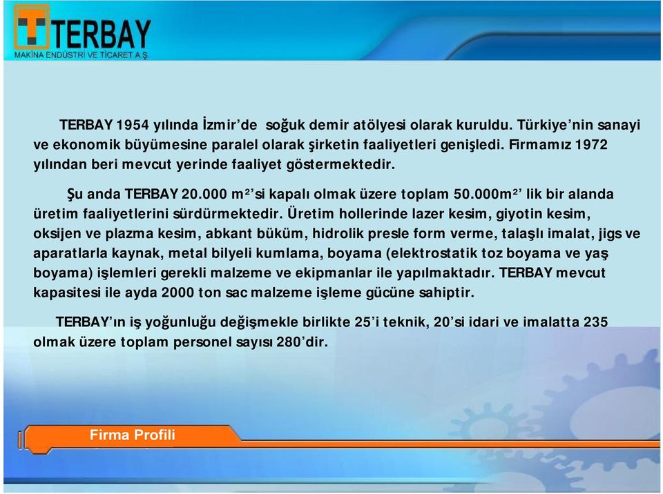 Üretim hollerinde lazer kesim, giyotin kesim, oksijen ve plazma kesim, abkant büküm, hidrolik presle form verme, talaşlı imalat, jigs ve aparatlarla kaynak, metal bilyeli kumlama, boyama