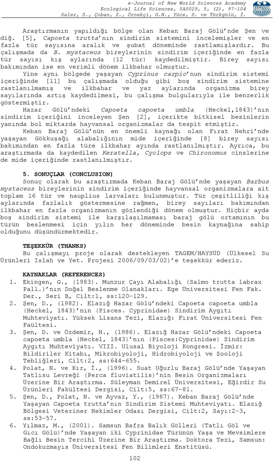 Yine aynı bölgede yaşayan Cyprinus carpio nun sindirim sistemi içeriğinde [11] bu çalışmada olduğu gibi boş sindirim sistemine rastlanılmamış ve ilkbahar ve yaz aylarında organizma birey sayılarında