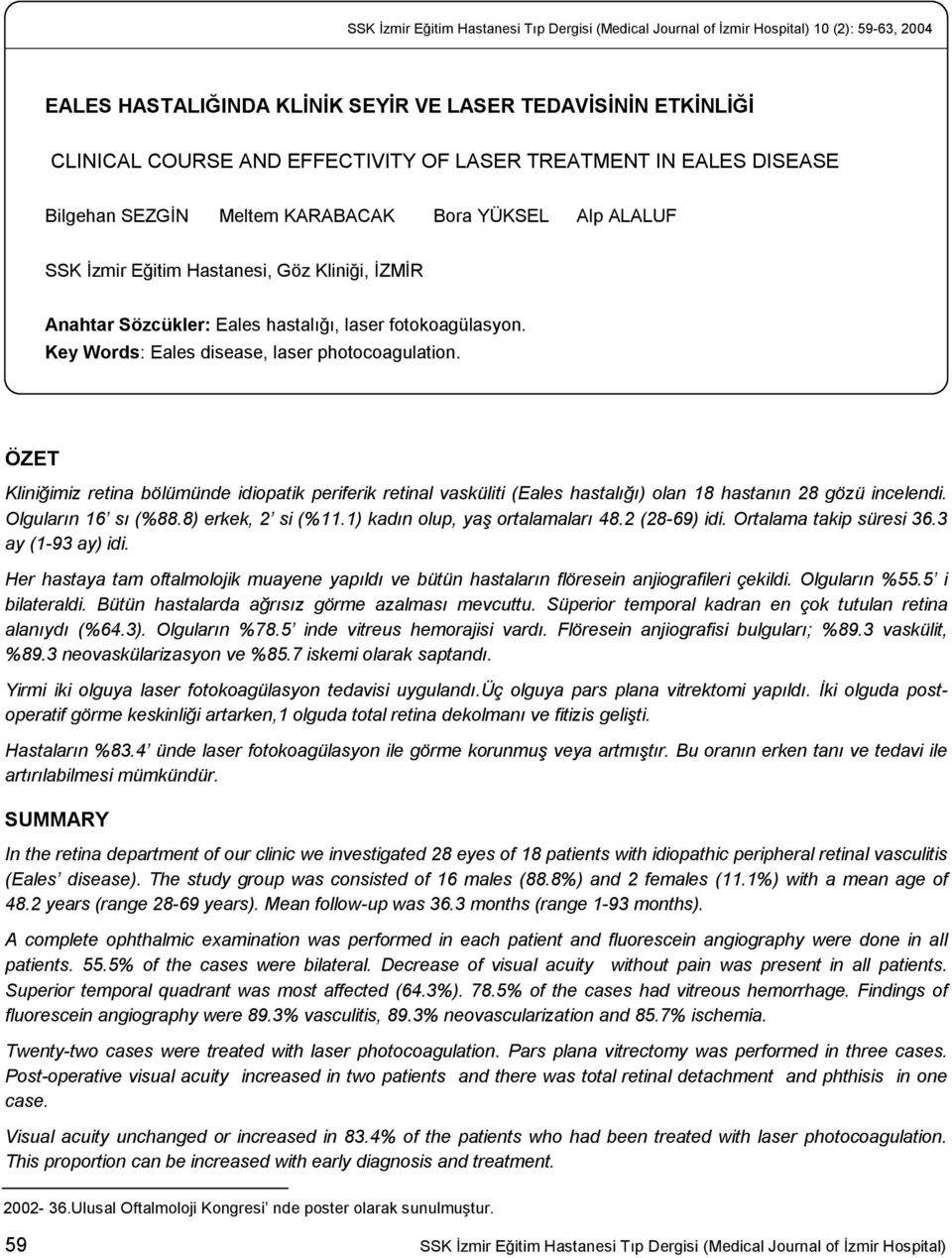 Key Words: Eales disease, laser photocoagulation. ÖZET Kliniğimiz retina bölümünde idiopatik periferik retinal vasküliti (Eales hastalığı) olan 18 hastanın 28 gözü incelendi. Olguların 16 sı (%88.