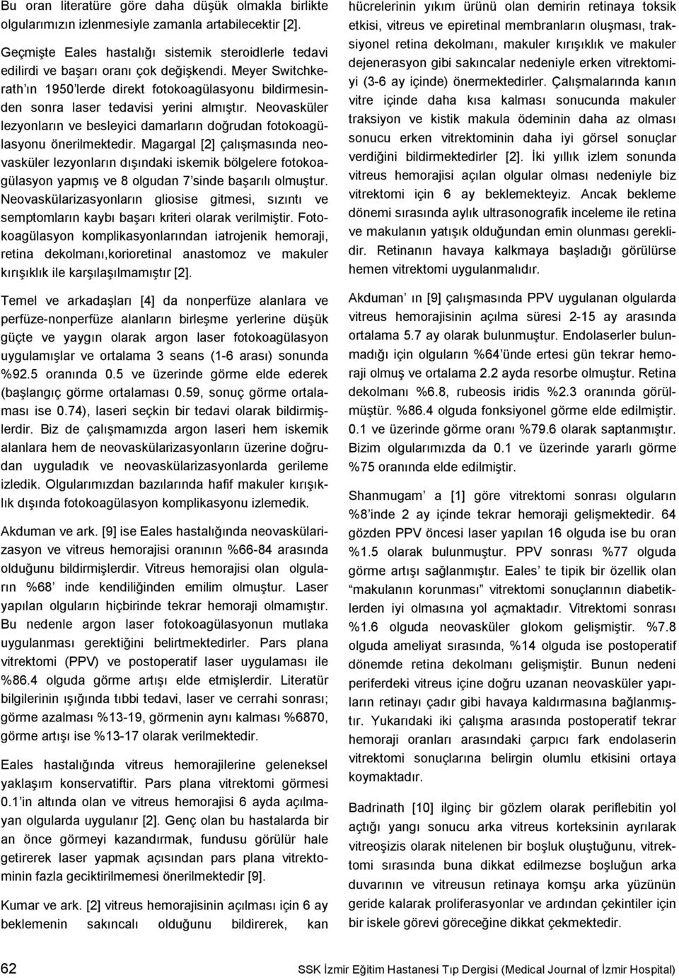 Meyer Switchkerath ın 1950 lerde direkt fotokoagülasyonu bildirmesinden sonra laser tedavisi yerini almıştır. Neovasküler lezyonların ve besleyici damarların doğrudan fotokoagülasyonu önerilmektedir.