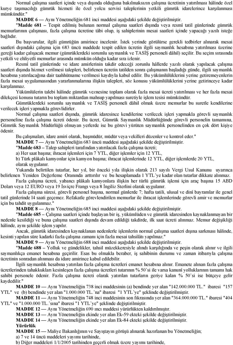 "Madde 681 Tespit edilmiş bulunan normal çalışma saatleri dışında veya resmî tatil günlerinde gümrük memurlarının çalışması, fazla çalışma ücretine tâbi olup, iş sahiplerinin mesai saatleri içinde