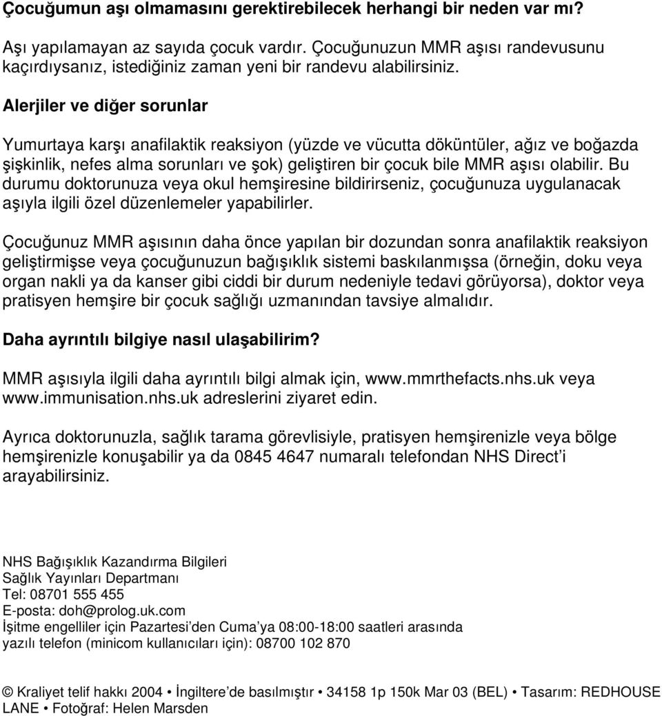 Alerjiler ve diğer sorunlar Yumurtaya karşı anafilaktik reaksiyon (yüzde ve vücutta döküntüler, ağız ve boğazda şişkinlik, nefes alma sorunları ve şok) geliştiren bir çocuk bile MMR aşısı olabilir.