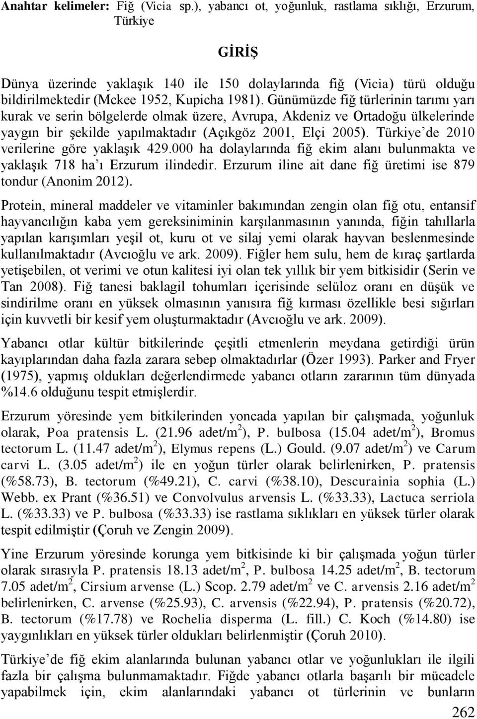 Günümüzde fiğ türlerinin tarımı yarı kurak ve serin bölgelerde olmak üzere, Avrupa, Akdeniz ve Ortadoğu ülkelerinde yaygın bir Ģekilde yapılmaktadır (Açıkgöz 2001, Elçi 2005.