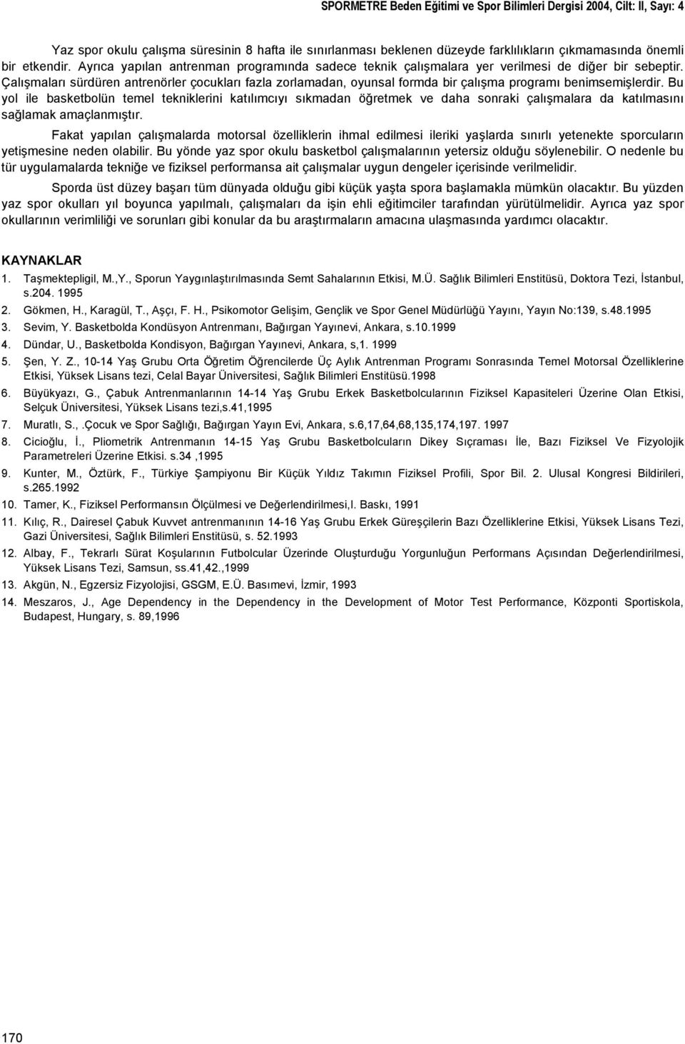 Çalışmaları sürdüren antrenörler çocukları fazla zorlamadan, oyunsal formda bir çalışma programı benimsemişlerdir.