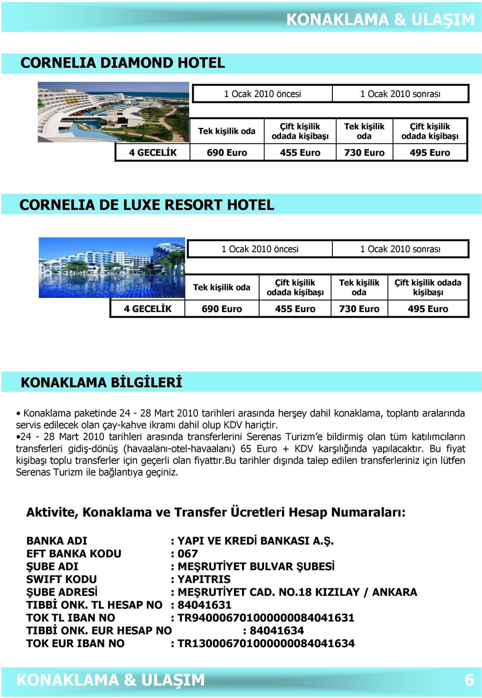 Euro 730 Euro 495 Euro KONAKLAMA BİLGB LGİLERİ Konaklama paketinde 24-28 Mart 2010 tarihleri arasında herşey dahil konaklama, toplantı aralarında servis edilecek olan çay-kahve ikramı dahil olup KDV