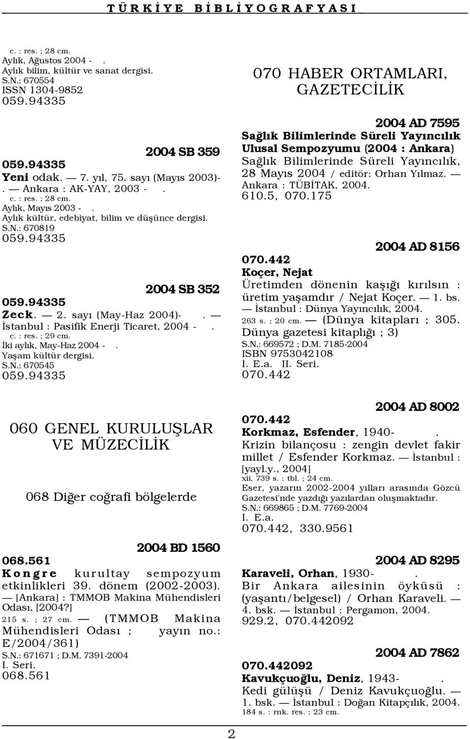 İstanbul : Pasifik Enerji Ticaret, 2004 -. c. : res. ; 29 cm. İki aylõk, May-Haz 2004 -. Yaşam kültür dergisi. S.N.: 670545 059.