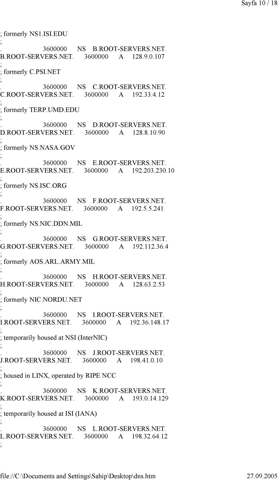 10 formerly NS.ISC.ORG. 3600000 NS F.ROOT-SERVERS.NET. F.ROOT-SERVERS.NET. 3600000 A 192.5.5.241 formerly NS.NIC.DDN.MIL. 3600000 NS G.ROOT-SERVERS.NET. G.ROOT-SERVERS.NET. 3600000 A 192.112.36.4 formerly AOS.