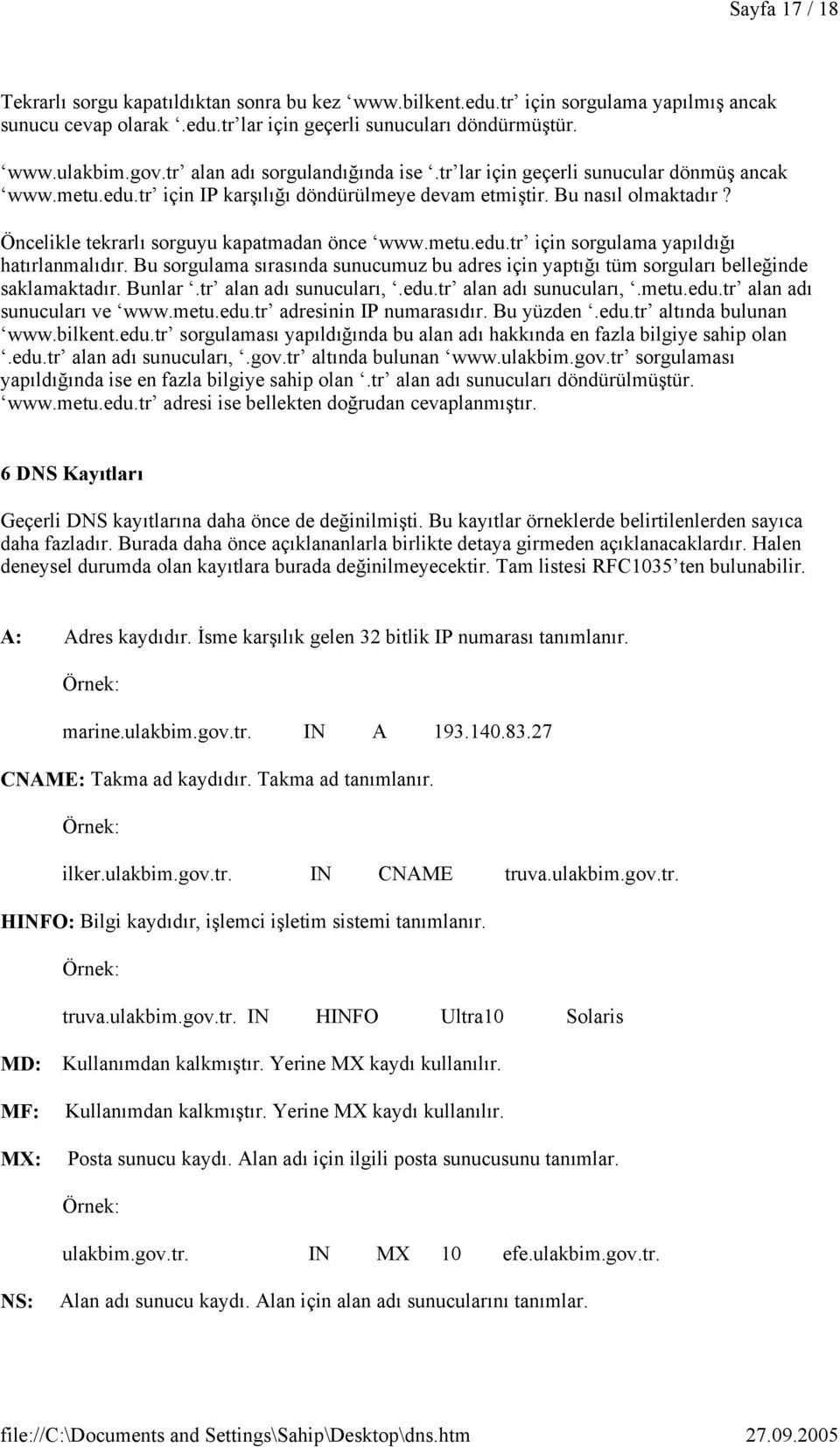 Öncelikle tekrarlı sorguyu kapatmadan önce www.metu.edu.tr için sorgulama yapıldığı hatırlanmalıdır. Bu sorgulama sırasında sunucumuz bu adres için yaptığı tüm sorguları belleğinde saklamaktadır.