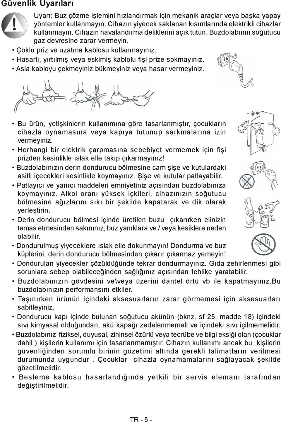 Hasarlı, yırtılmış veya eskimiş kablolu fişi prize sokmayınız. Asla kabloyu çekmeyiniz,bükmeyiniz veya hasar vermeyiniz.