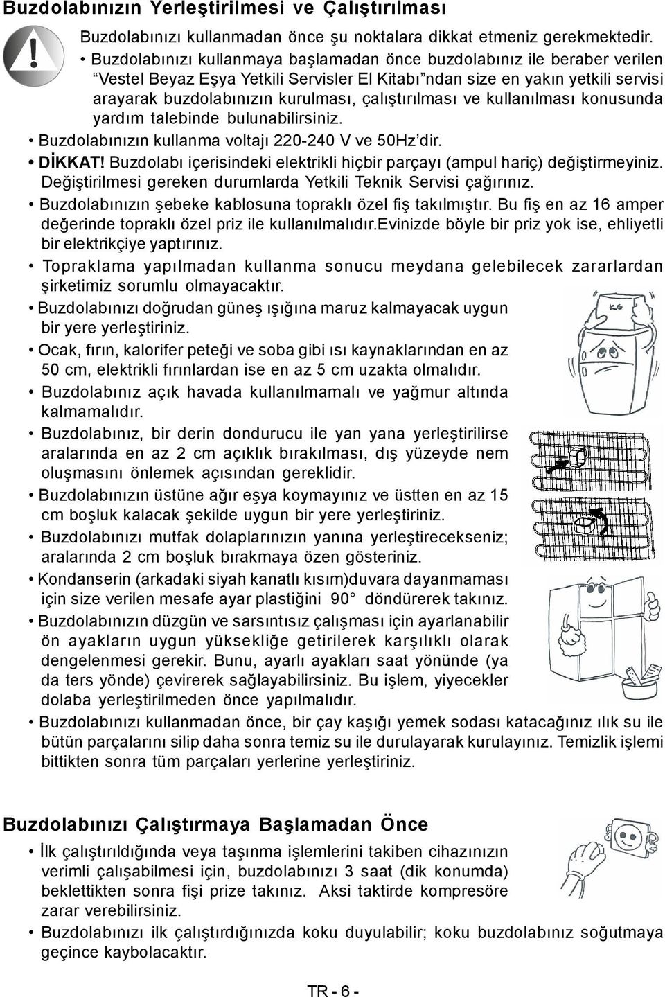 çalıştırılması ve kullanılması konusunda yardım talebinde bulunabilirsiniz. Buzdolabınızın kullanma voltajı 220-240 V ve 50Hz dir. DİKKAT!