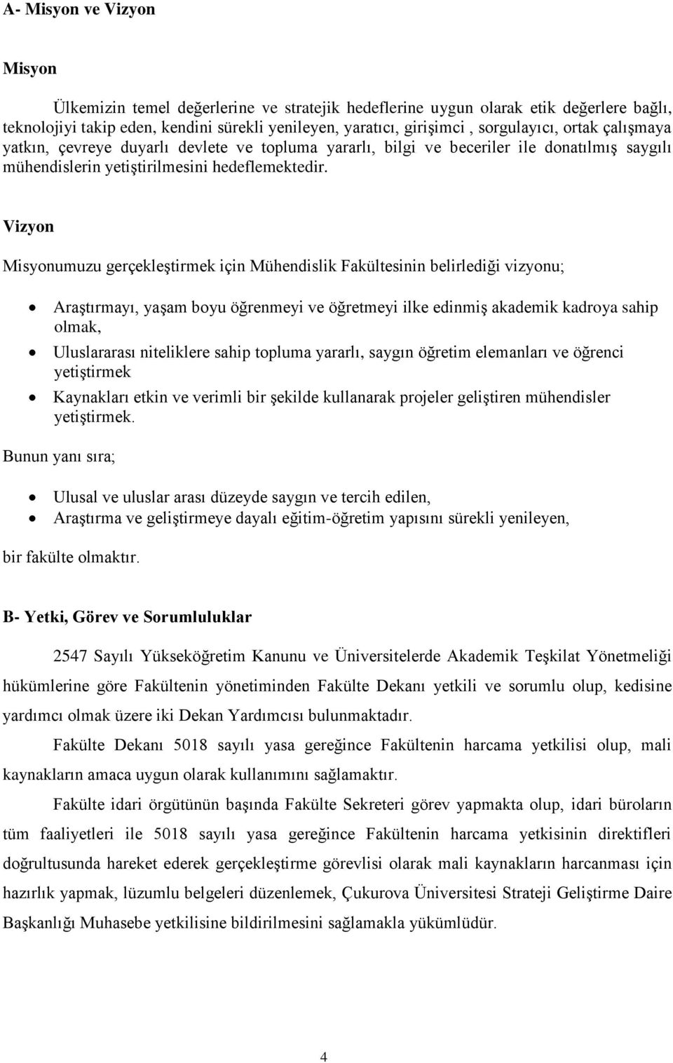 Vizyon Misyonumuzu gerçekleştirmek için Mühendislik Fakültesinin belirlediği vizyonu; Araştırmayı, yaşam boyu öğrenmeyi ve öğretmeyi ilke edinmiş akademik kadroya sahip olmak, Uluslararası