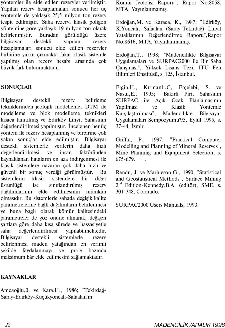 Buradan görüldüğü üzere bilgisayar destekli yapılan rezerv hesaplamaları sonucu elde edilen rezervler birbirine yakın çıkmakta fakat klasik sistemle yapılmış olan rezerv hesabı arasında çok büyük